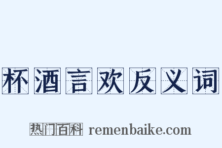 杯酒言欢反义词是什么意思的图片